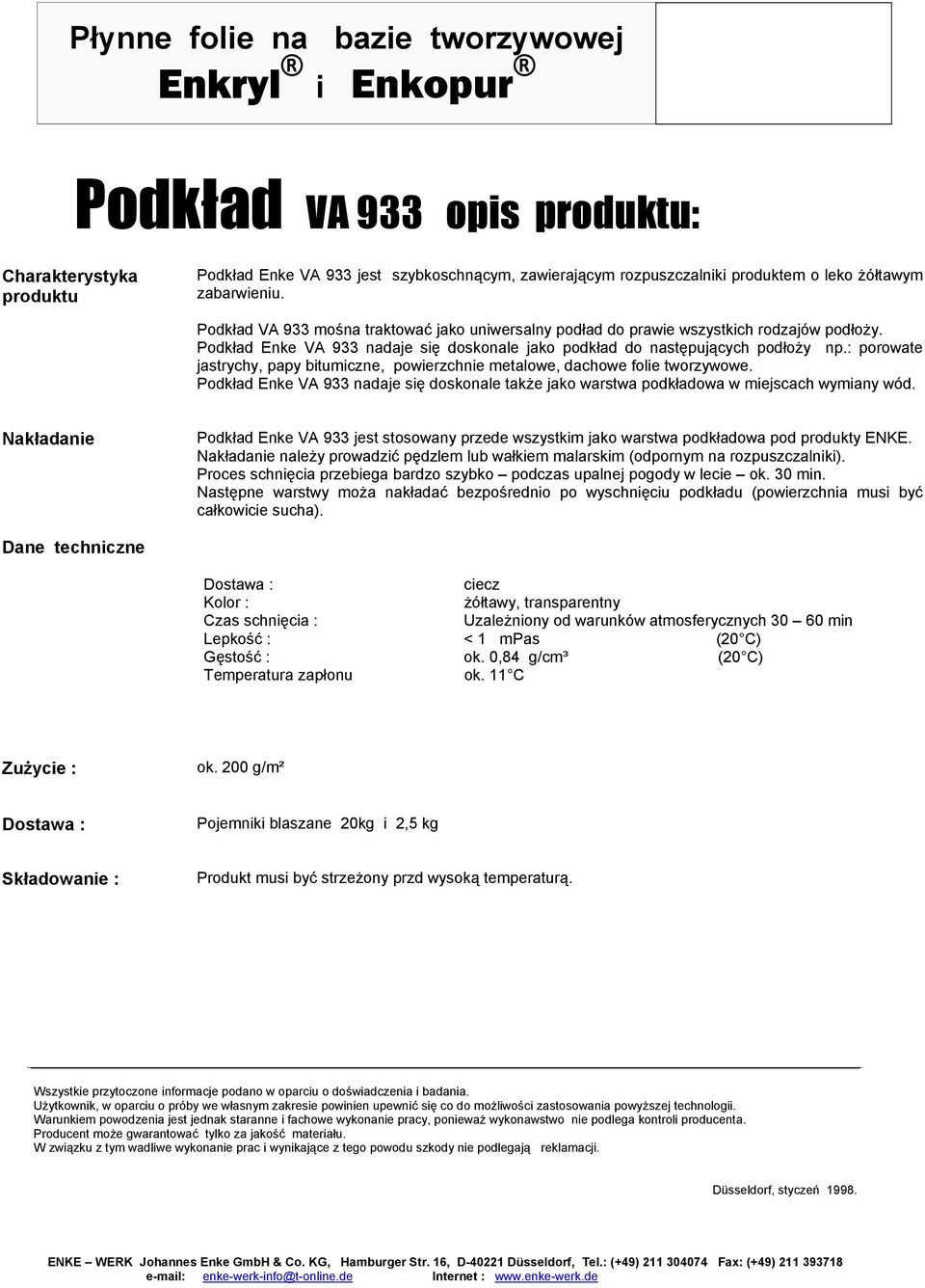 : porowate jastrychy, papy bitumiczne, powierzchnie metalowe, dachowe folie tworzywowe. Podkład Enke VA 933 nadaje się doskonale także jako warstwa podkładowa w miejscach wymiany wód.