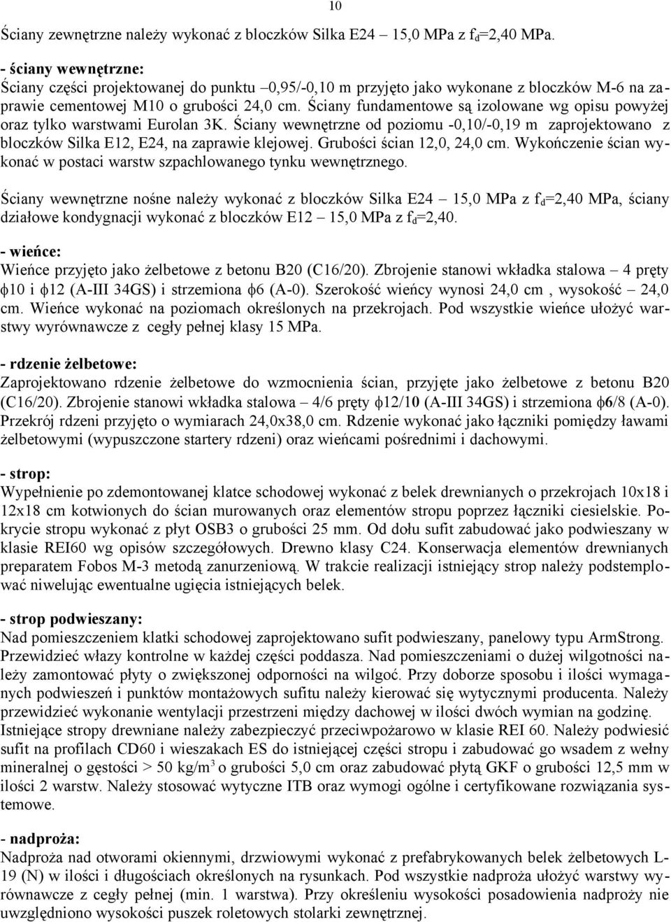 Ściany fundamentowe są izolowane wg opisu powyżej oraz tylko warstwami Eurolan 3K. Ściany wewnętrzne od poziomu -0,10/-0,19 m zaprojektowano z bloczków Silka E12, E24, na zaprawie klejowej.