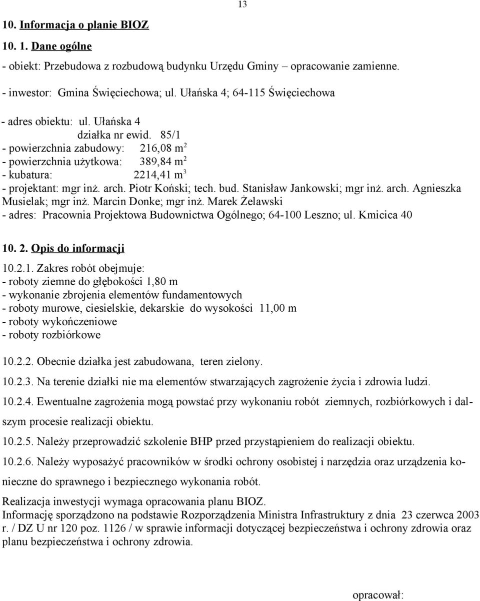 85/1 - powierzchnia zabudowy: 216,08 m 2 - powierzchnia użytkowa: 389,84 m 2 - kubatura: 2214,41 m 3 - projektant: mgr inż. arch. Piotr Koński; tech. bud. Stanisław Jankowski; mgr inż. arch. Agnieszka Musielak; mgr inż.