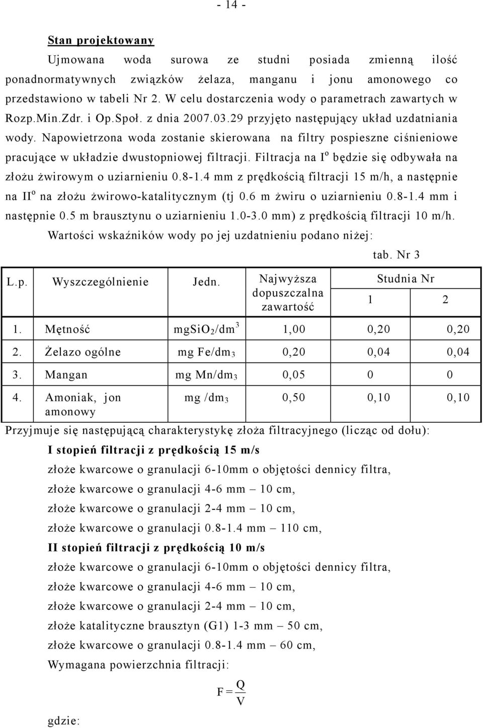 Napowietrzona woda zostanie skierowana na filtry pospieszne ciśnieniowe pracujące w układzie dwustopniowej filtracji. Filtracja na I o będzie się odbywała na złożu żwirowym o uziarnieniu 0.8-1.
