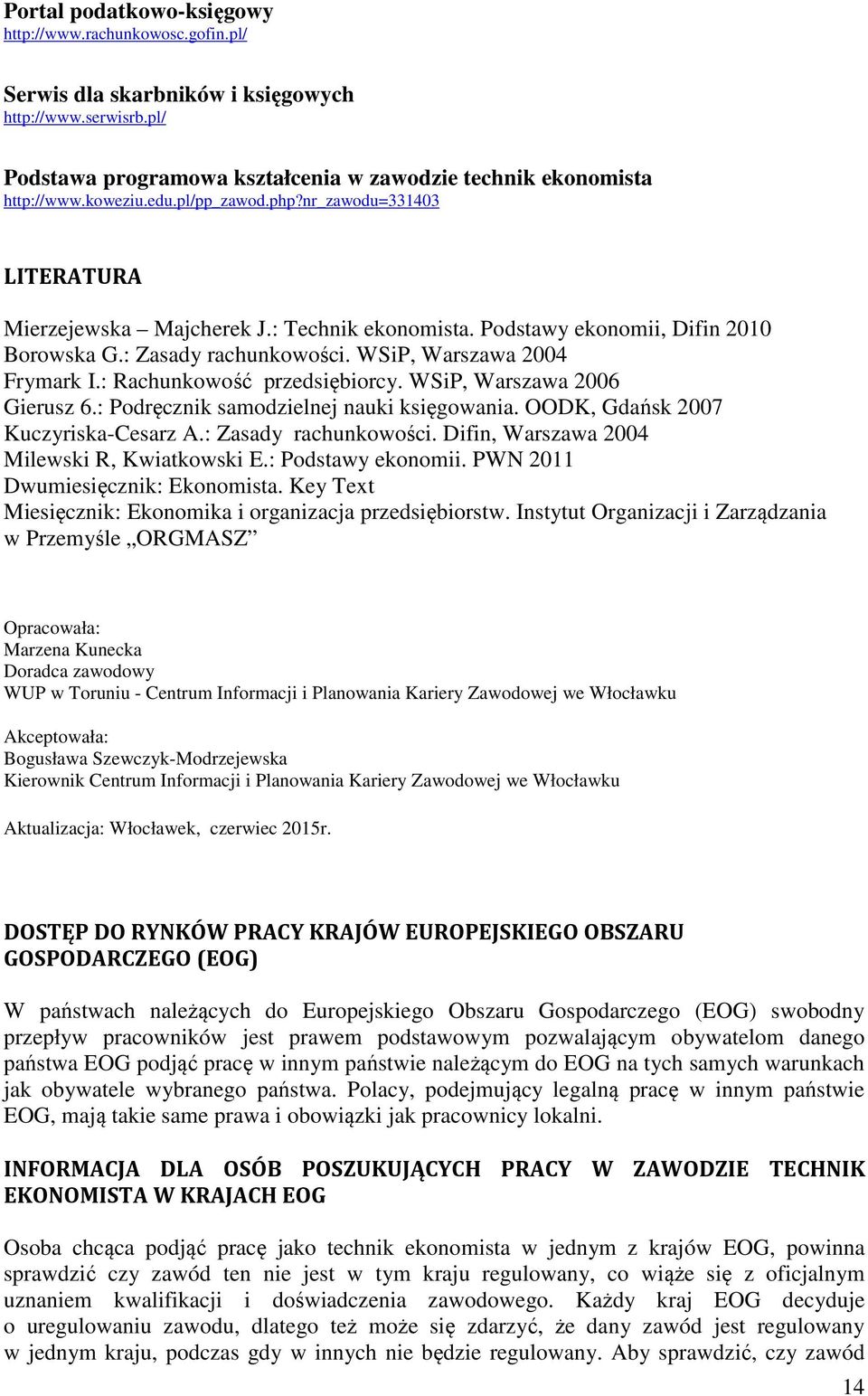 : Rachunkowość przedsiębiorcy. WSiP, Warszawa 2006 Gierusz 6.: Podręcznik samodzielnej nauki księgowania. OODK, Gdańsk 2007 Kuczyriska-Cesarz A.: Zasady rachunkowości.