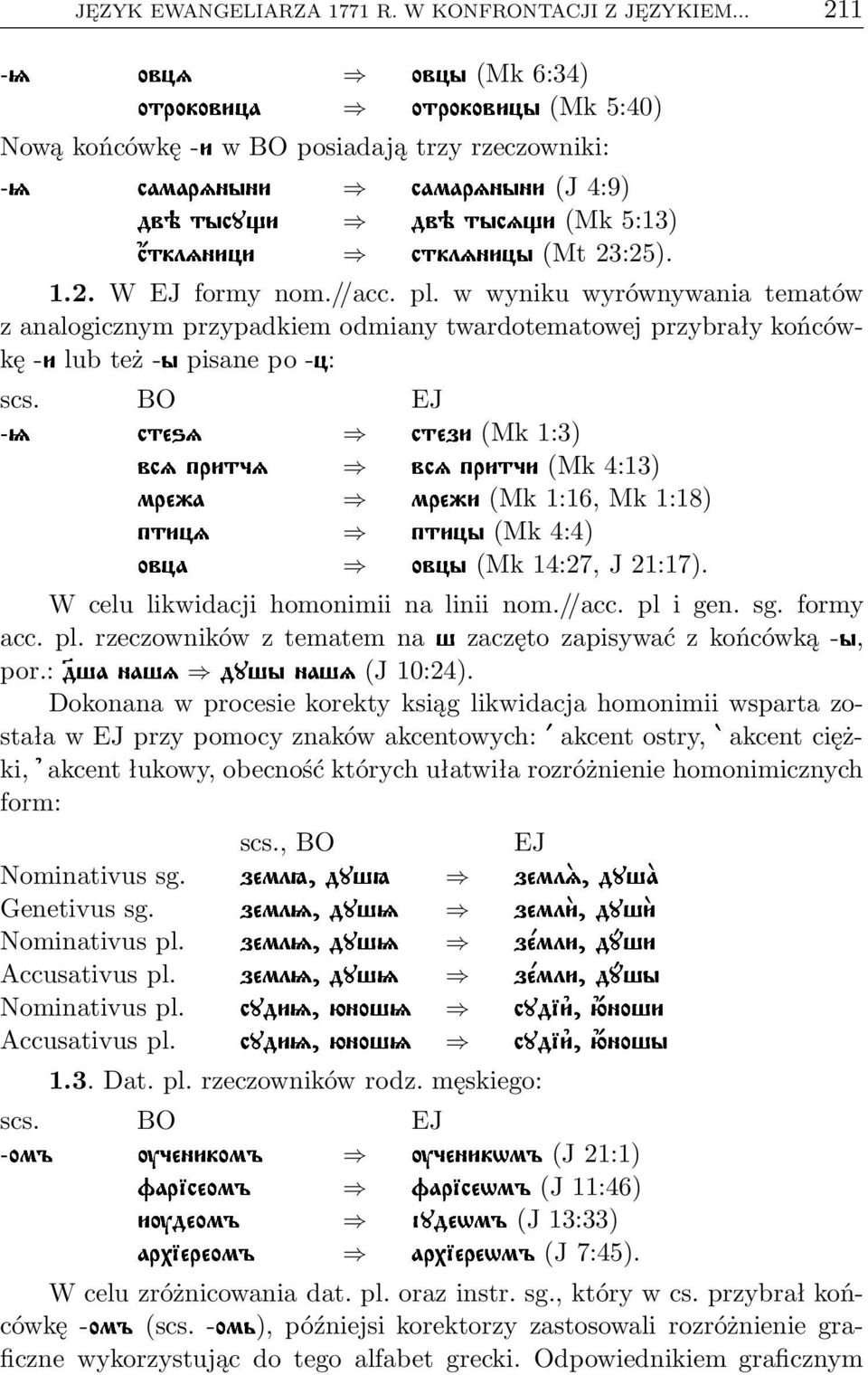 W celu likwidacji homonimii na linii nom.//acc. pl i gen. sg. formy acc.pl.rzeczownikówztematemna zaczętozapisywaćzkońcówką-, por.: Ù (J10:24).