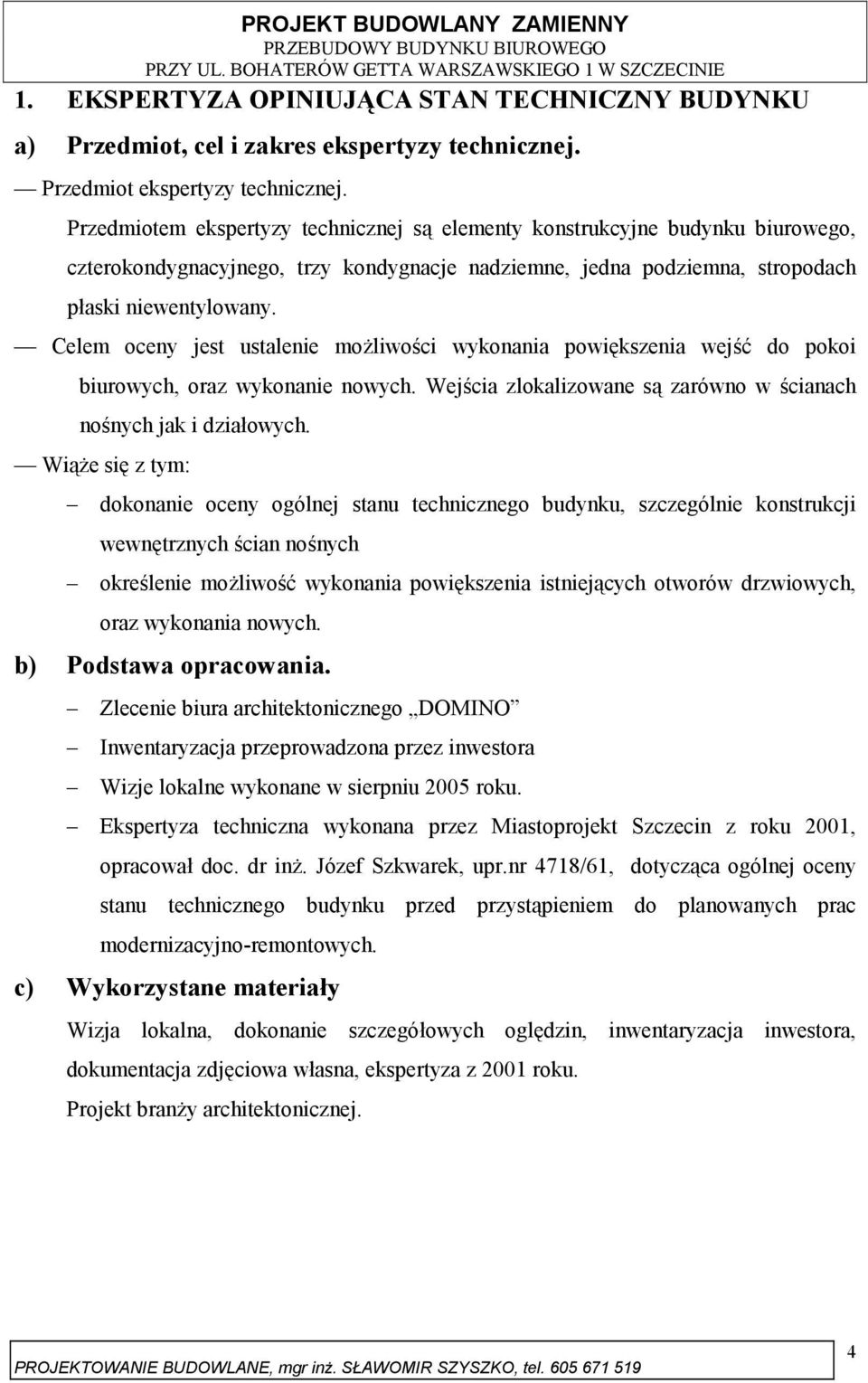 Celem oceny jest ustalenie możliwości wykonania powiększenia wejść do pokoi biurowych, oraz wykonanie nowych. Wejścia zlokalizowane są zarówno w ścianach nośnych jak i działowych.