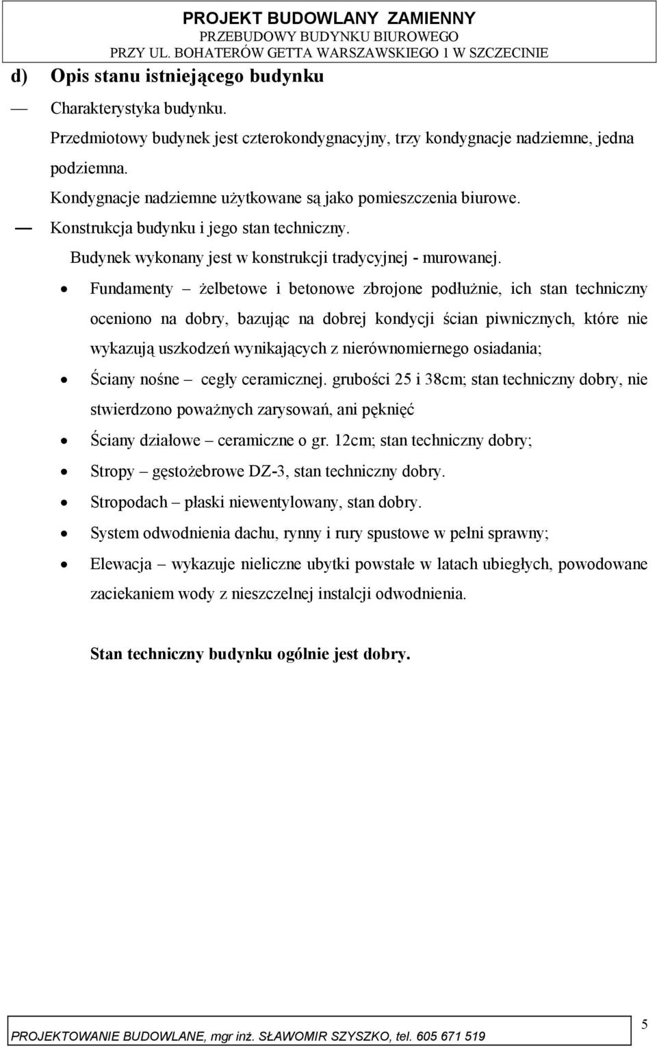 Fundamenty żelbetowe i betonowe zbrojone podłużnie, ich stan techniczny oceniono na dobry, bazując na dobrej kondycji ścian piwnicznych, które nie wykazują uszkodzeń wynikających z nierównomiernego