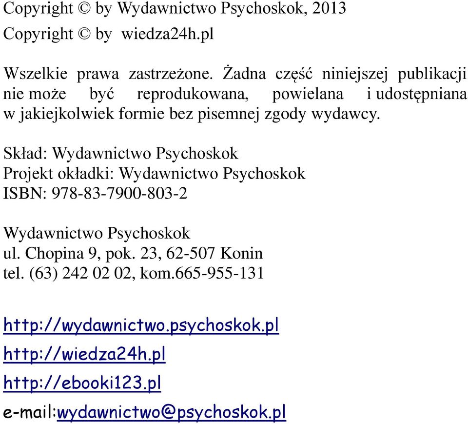 wydawcy. Skład: Wydawnictwo Psychoskok Projekt okładki: Wydawnictwo Psychoskok ISBN: 978-83-7900-803-2 Wydawnictwo Psychoskok ul.
