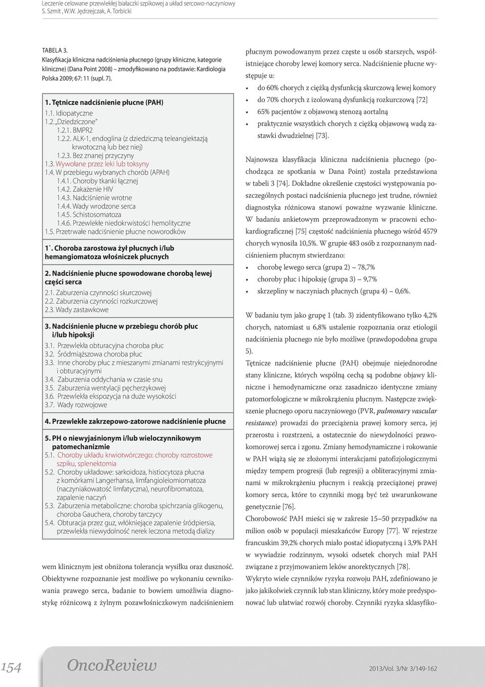 Bez znanej przyczyny 1.3. Wywołane przez leki lub toksyny 1.4. W przebiegu wybranych chorób (APAH) 1.4.1. Choroby tkanki łącznej 1.4.2. Zakażenie HIV 1.4.3. Nadciśnienie wrotne 1.4.4. Wady wrodzone serca 1.