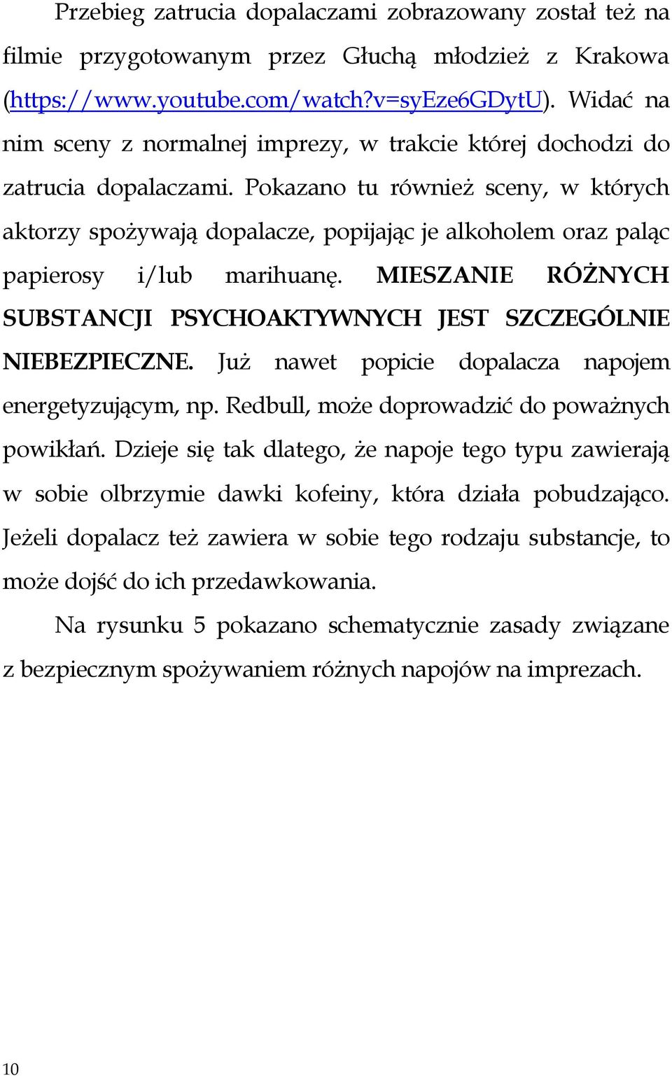 Pokazano tu również sceny, w których aktorzy spożywają dopalacze, popijając je alkoholem oraz paląc papierosy i/lub marihuanę.