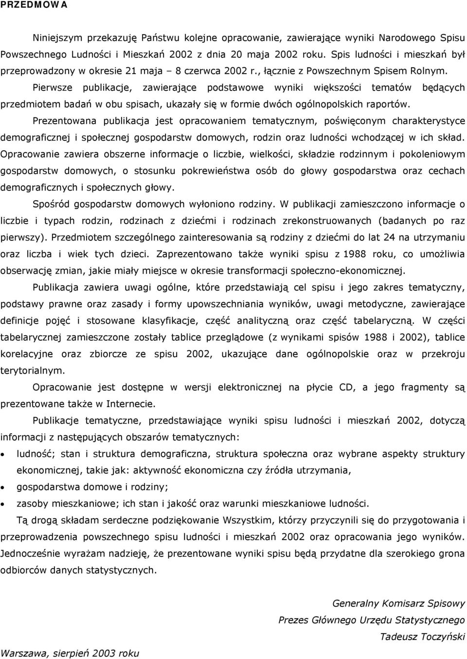 Pierwsze publikacje, zawierające podstawowe wyniki większości tematów będących przedmiotem badań w obu spisach, ukazały się w formie dwóch ogólnopolskich raportów.