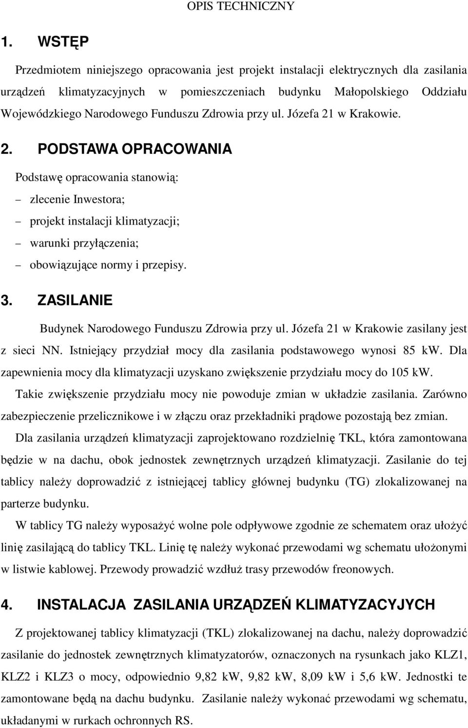 Funduszu Zdrowia przy ul. Józefa 21 w Krakowie. 2. PODSTAWA OPRACOWANIA Podstawę opracowania stanowią: zlecenie Inwestora; projekt instalacji klimatyzacji; warunki przyłączenia; obowiązujące normy i przepisy.