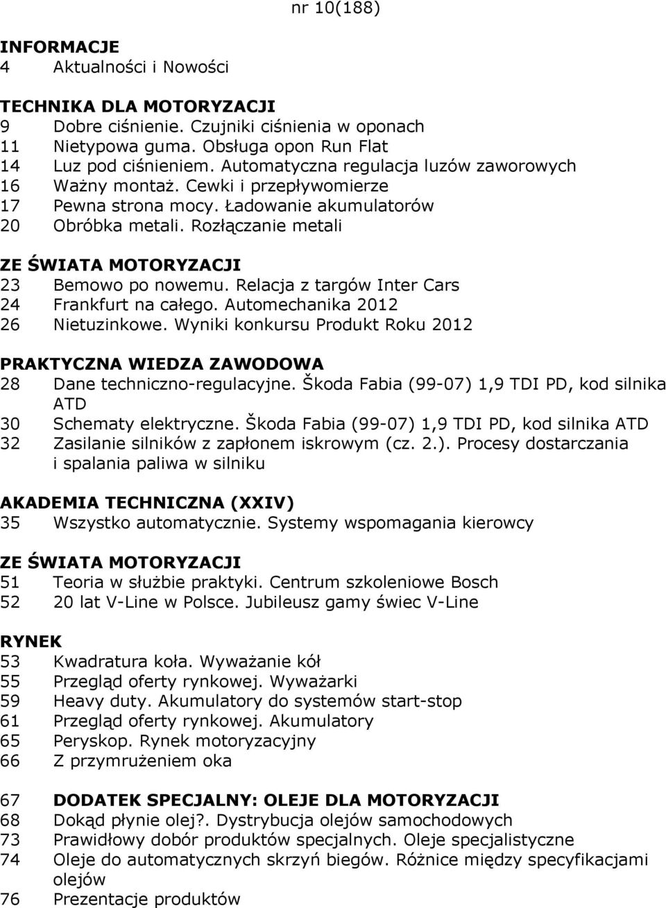 Automechanika 2012 26 Nietuzinkowe. Wyniki konkursu Produkt Roku 2012 28 Dane techniczno-regulacyjne. Škoda Fabia (99-07) 1,9 TDI PD, kod silnika ATD 30 Schematy elektryczne.