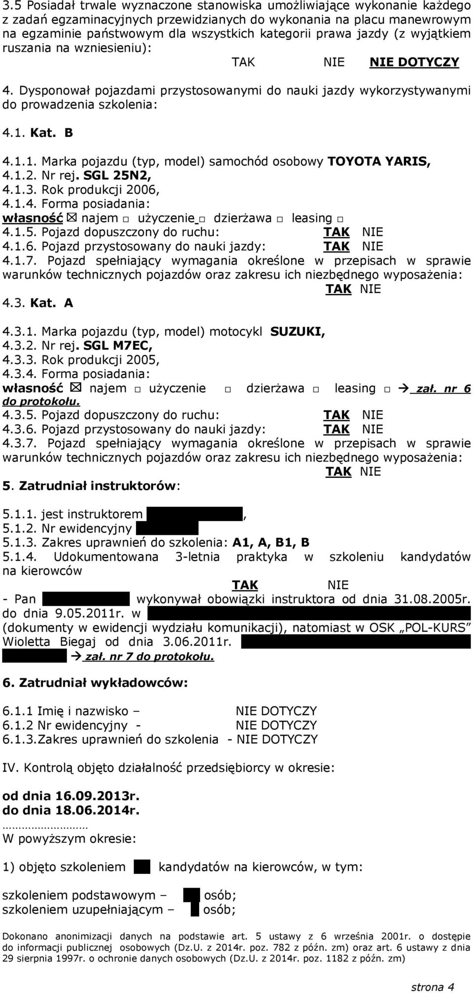Kat. B 4.1.1. Marka pojazdu (typ, model) samochód osobowy TOYOTA YARIS, 4.1.2. Nr rej. SGL 25N2, 4.1.3. Rok produkcji 2006, 4.1.4. Forma posiadania: własność najem użyczenie dzierżawa leasing 4.1.5. Pojazd dopuszczony do ruchu: 4.