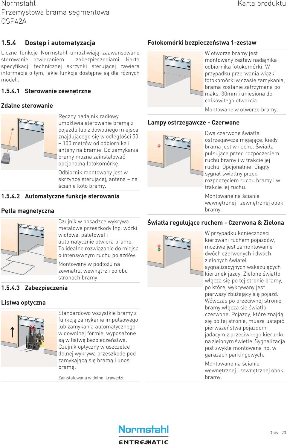 5.4.3 Zabezpieczenia Listwa optyczna Ręczny nadajnik radiowy umożliwia sterowanie bramą z pojazdu lub z dowolnego miejsca znajdującego się w odległości 50 100 metrów od odbiornika i anteny na bramie.