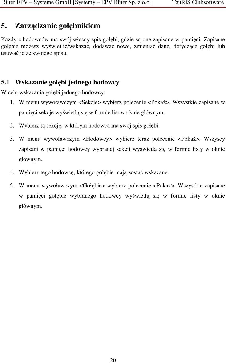 1 Wskazanie gołębi jednego hodowcy W celu wskazania gołębi jednego hodowcy: 1. W menu wywoławczym <Sekcje> wybierz polecenie <Pokaż>.