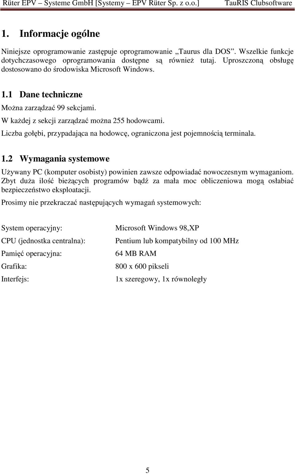 Liczba gołębi, przypadająca na hodowcę, ograniczona jest pojemnością terminala. 1.2 Wymagania systemowe Używany PC (komputer osobisty) powinien zawsze odpowiadać nowoczesnym wymaganiom.