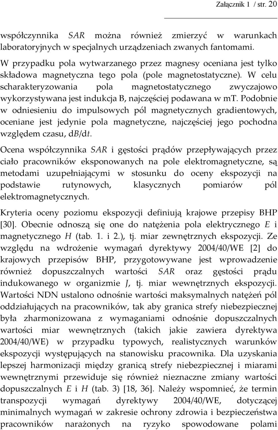 W celu scharakteryzowania pola magnetostatycznego zwyczajowo wykorzystywana jest indukcja B, najczęściej podawana w mt.