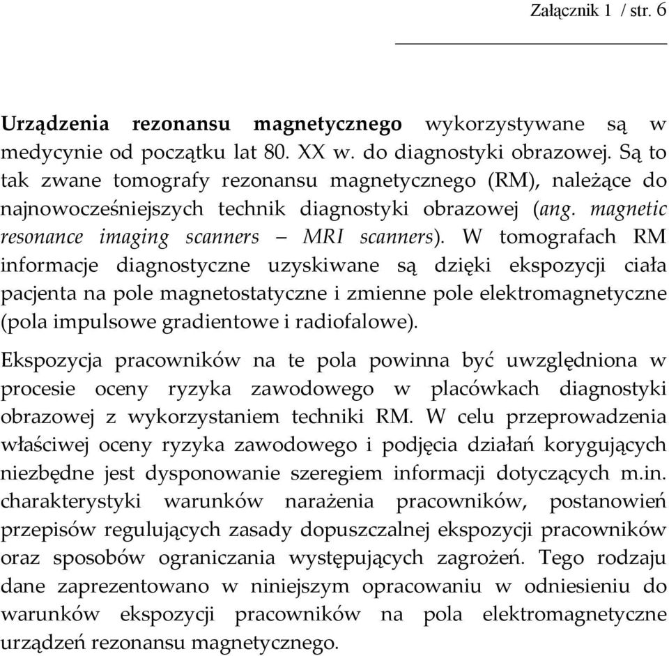 W tomografach RM informacje diagnostyczne uzyskiwane są dzięki ekspozycji ciała pacjenta na pole magnetostatyczne i zmienne pole elektromagnetyczne (pola impulsowe gradientowe i radiofalowe).