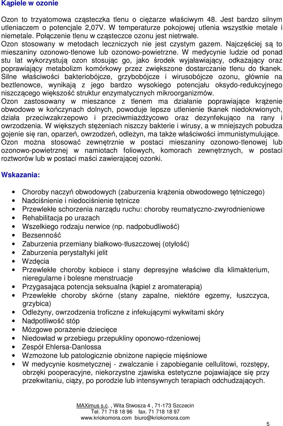 W medycynie ludzie od ponad stu lat wykorzystują ozon stosując go, jako środek wyjaławiający, odkażający oraz poprawiający metabolizm komórkowy przez zwiększone dostarczanie tlenu do tkanek.