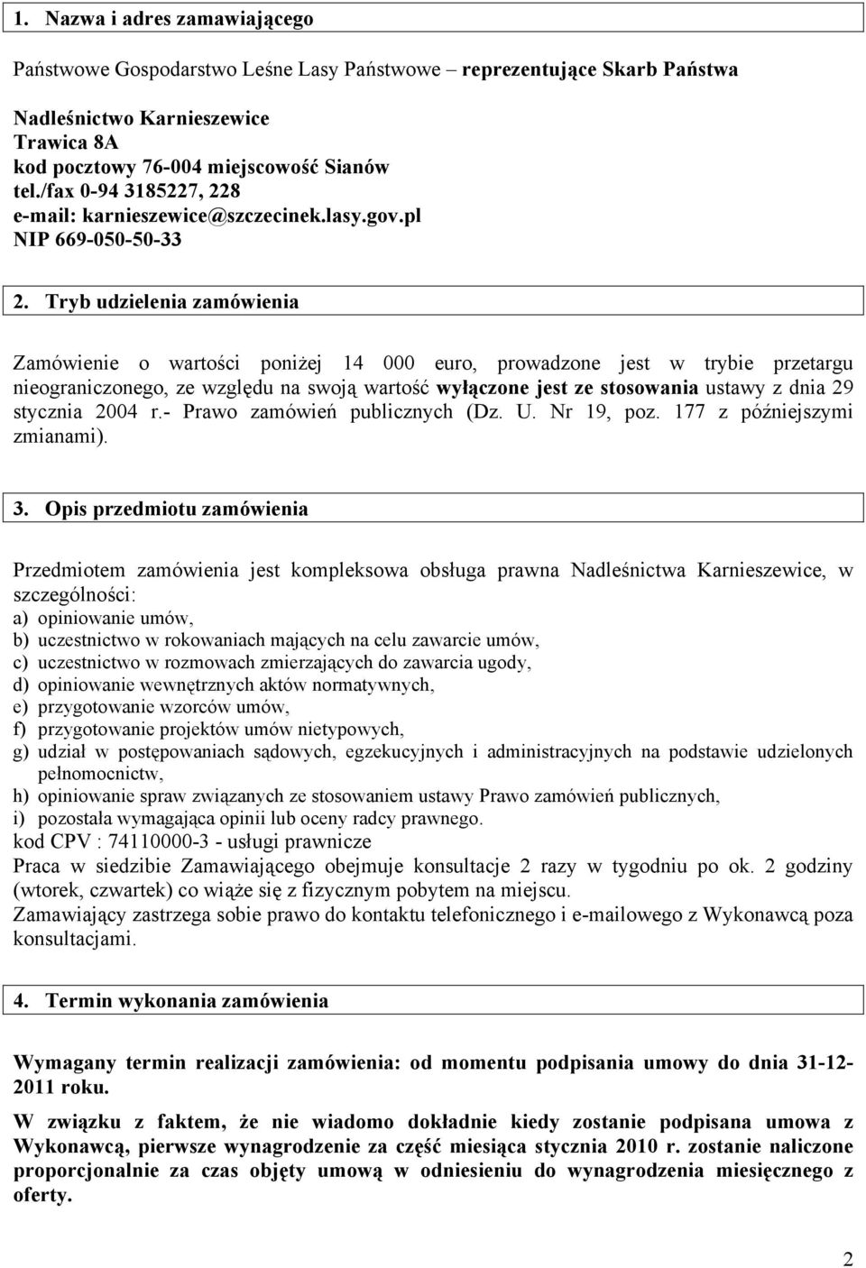 Tryb udzielenia zamówienia Zamówienie o wartości poniżej 14 000 euro, prowadzone jest w trybie przetargu nieograniczonego, ze względu na swoją wartość wyłączone jest ze stosowania ustawy z dnia 29