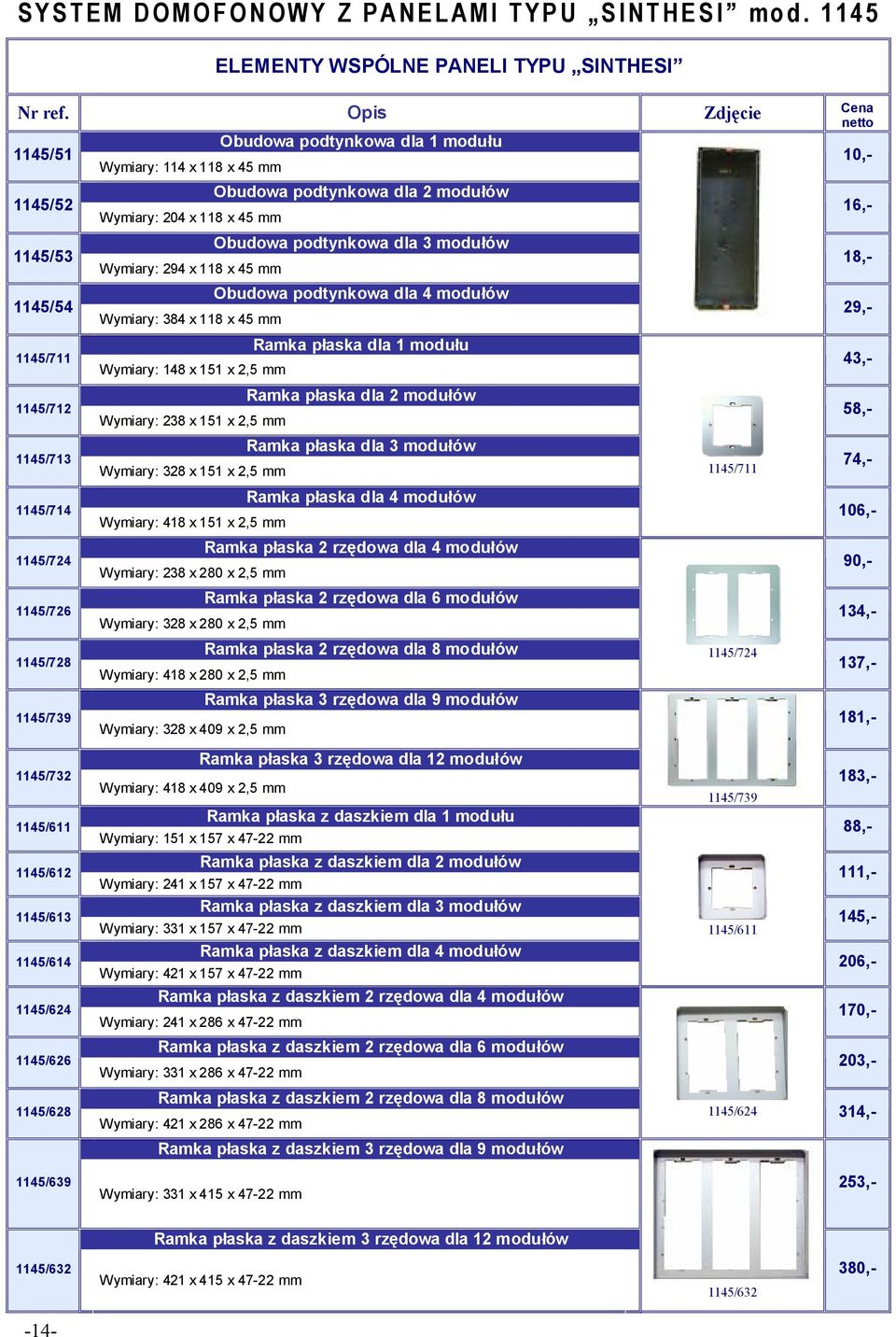 1145/611 1145/612 1145/613 1145/614 1145/624 1145/626 1145/628 Wymiary: 114 x 118 x 45 mm Wymiary: 204 x 118 x 45 mm Wymiary: 294 x 118 x 45 mm Wymiary: 384 x 118 x 45 mm Wymiary: 148 x 151 x 2,5 mm