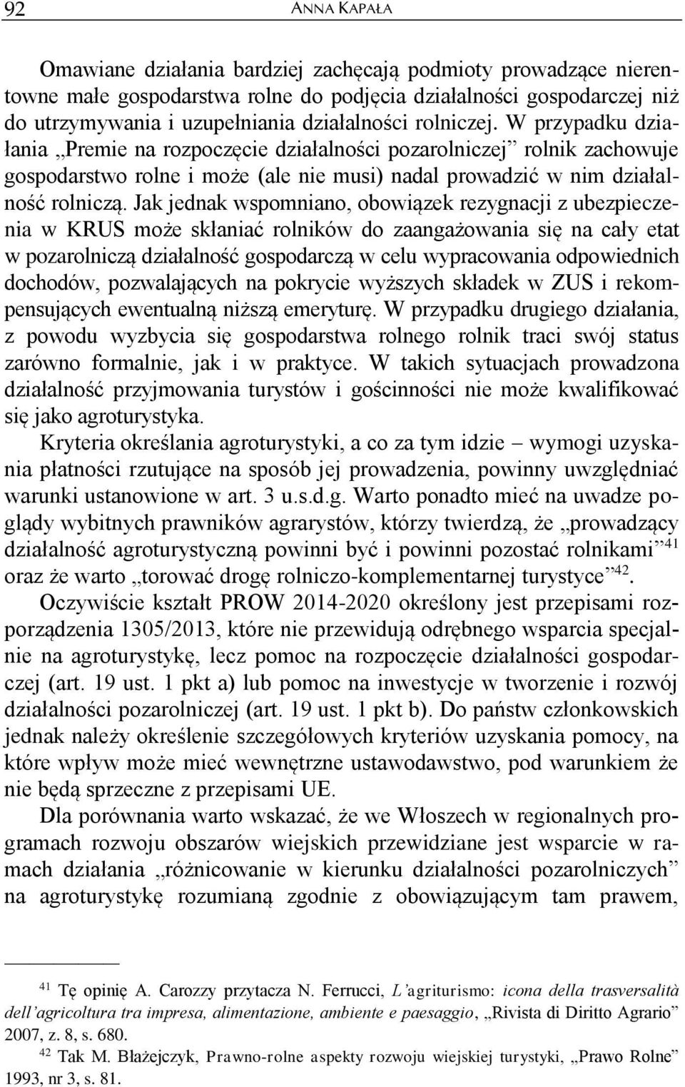 Jak jednak wspomniano, obowiązek rezygnacji z ubezpieczenia w KRUS może skłaniać rolników do zaangażowania się na cały etat w pozarolniczą działalność gospodarczą w celu wypracowania odpowiednich