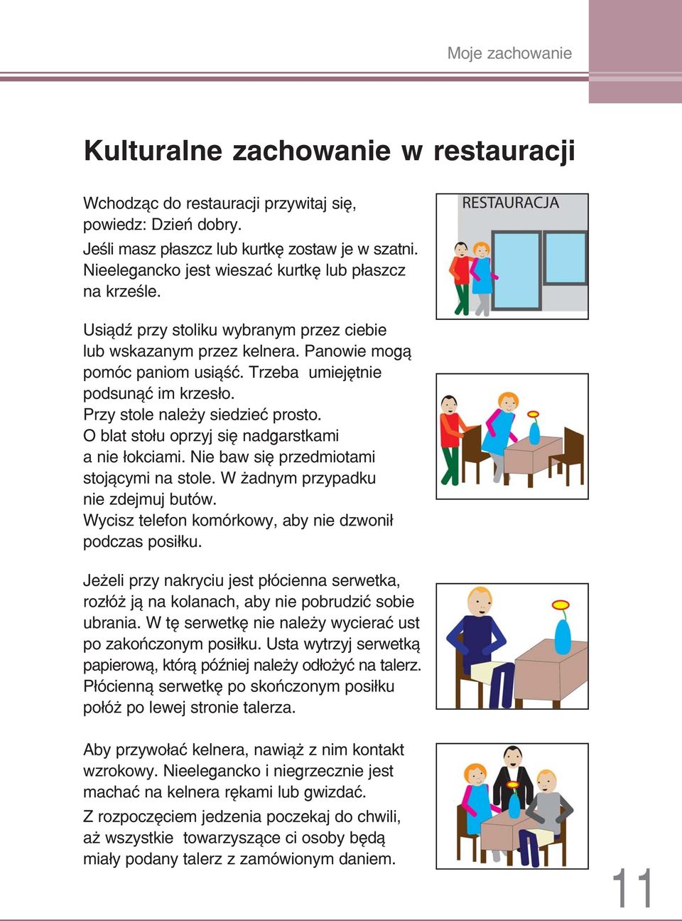 Przy stole należy siedzieć prosto. O blat stołu oprzyj się nadgarstkami a nie łokciami. Nie baw się przedmiotami stojącymi na stole. W żadnym przypadku nie zdejmuj butów.