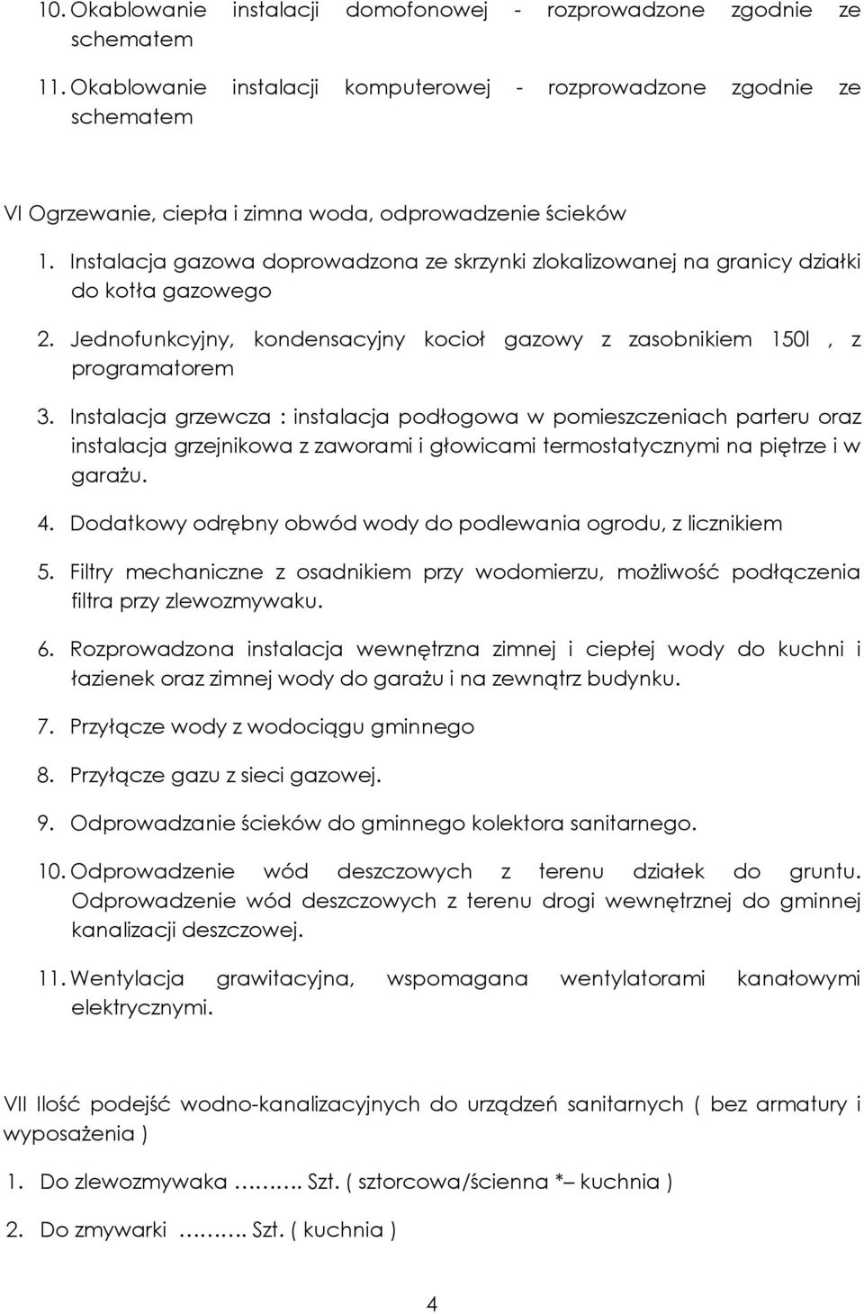 Instalacja gazowa doprowadzona ze skrzynki zlokalizowanej na granicy działki do kotła gazowego 2. Jednofunkcyjny, kondensacyjny kocioł gazowy z zasobnikiem 150l, z programatorem 3.