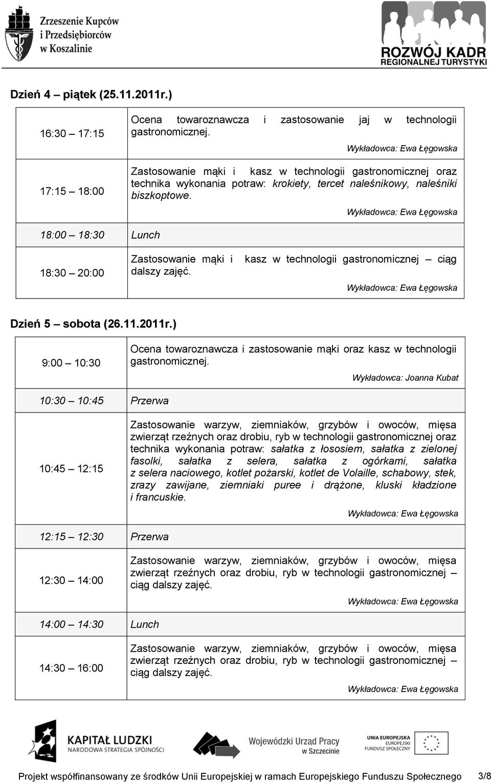 18:00 18:30 Lunch 18:30 20:00 Zastosowanie mąki i kasz w technologii gastronomicznej ciąg Dzień 5 sobota (26.11.2011r.) Ocena towaroznawcza i zastosowanie mąki oraz kasz w technologii gastronomicznej.