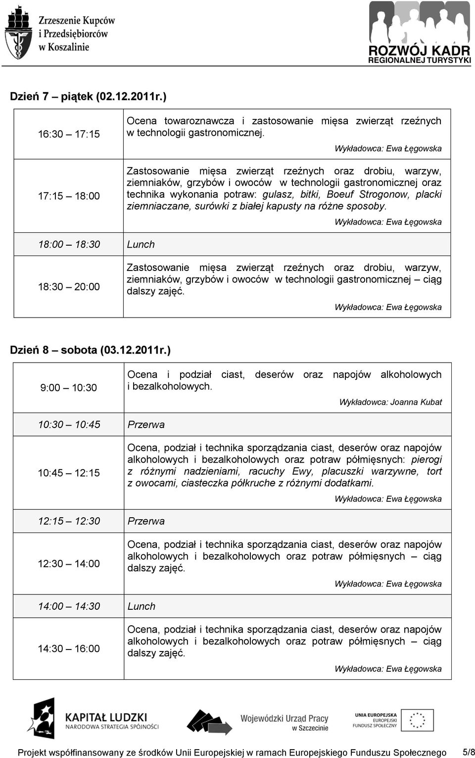 18:00 18:30 Lunch 18:30 20:00 ziemniaków, grzybów i owoców w technologii gastronomicznej ciąg Dzień 8 sobota (03.12.2011r.) Ocena i podział ciast, deserów oraz napojów alkoholowych i bezalkoholowych.