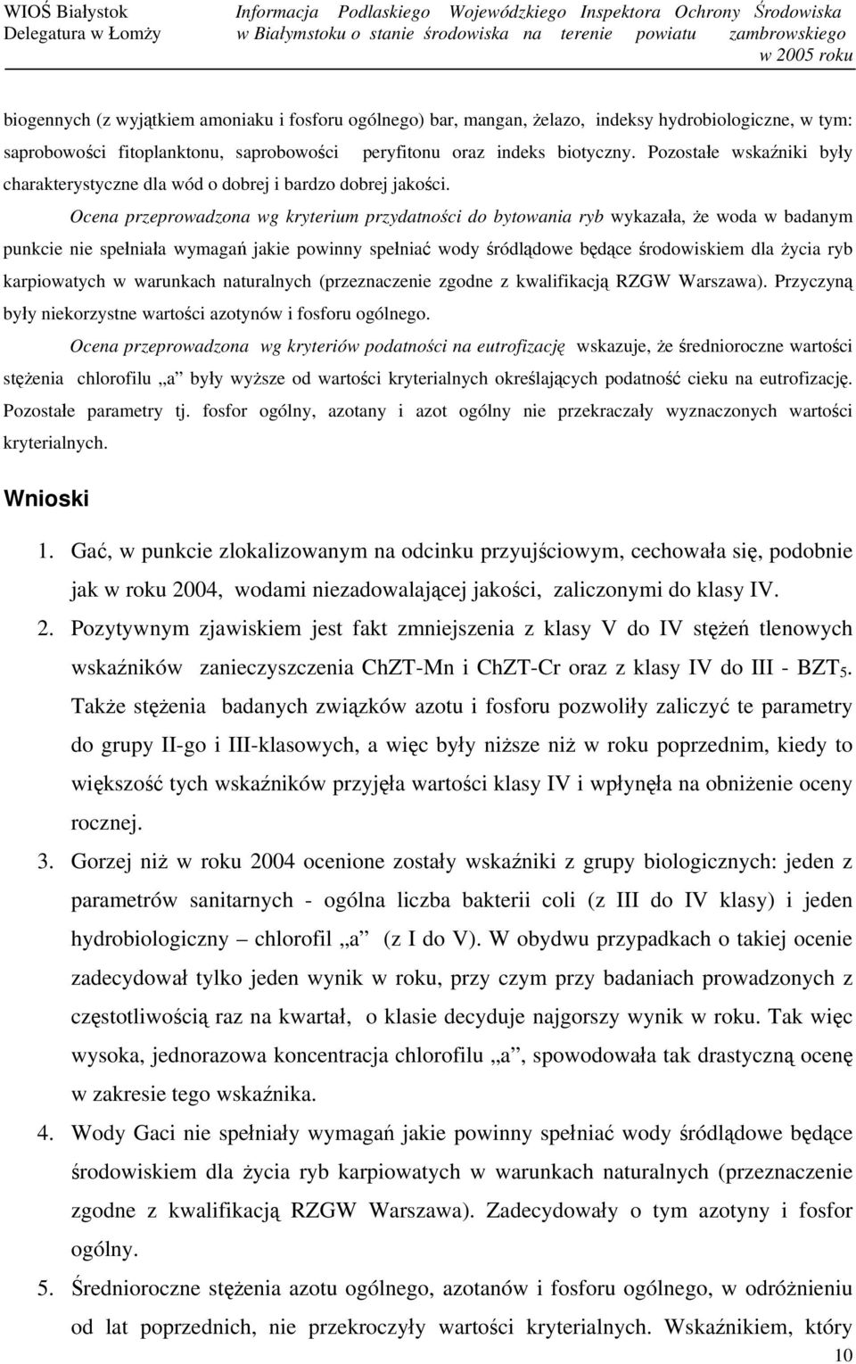 Ocena przeprowadzona wg kryterium przydatności do bytowania ryb wykazała, że woda w badanym punkcie nie spełniała wymagań jakie powinny spełniać wody śródlądowe będące środowiskiem dla życia ryb