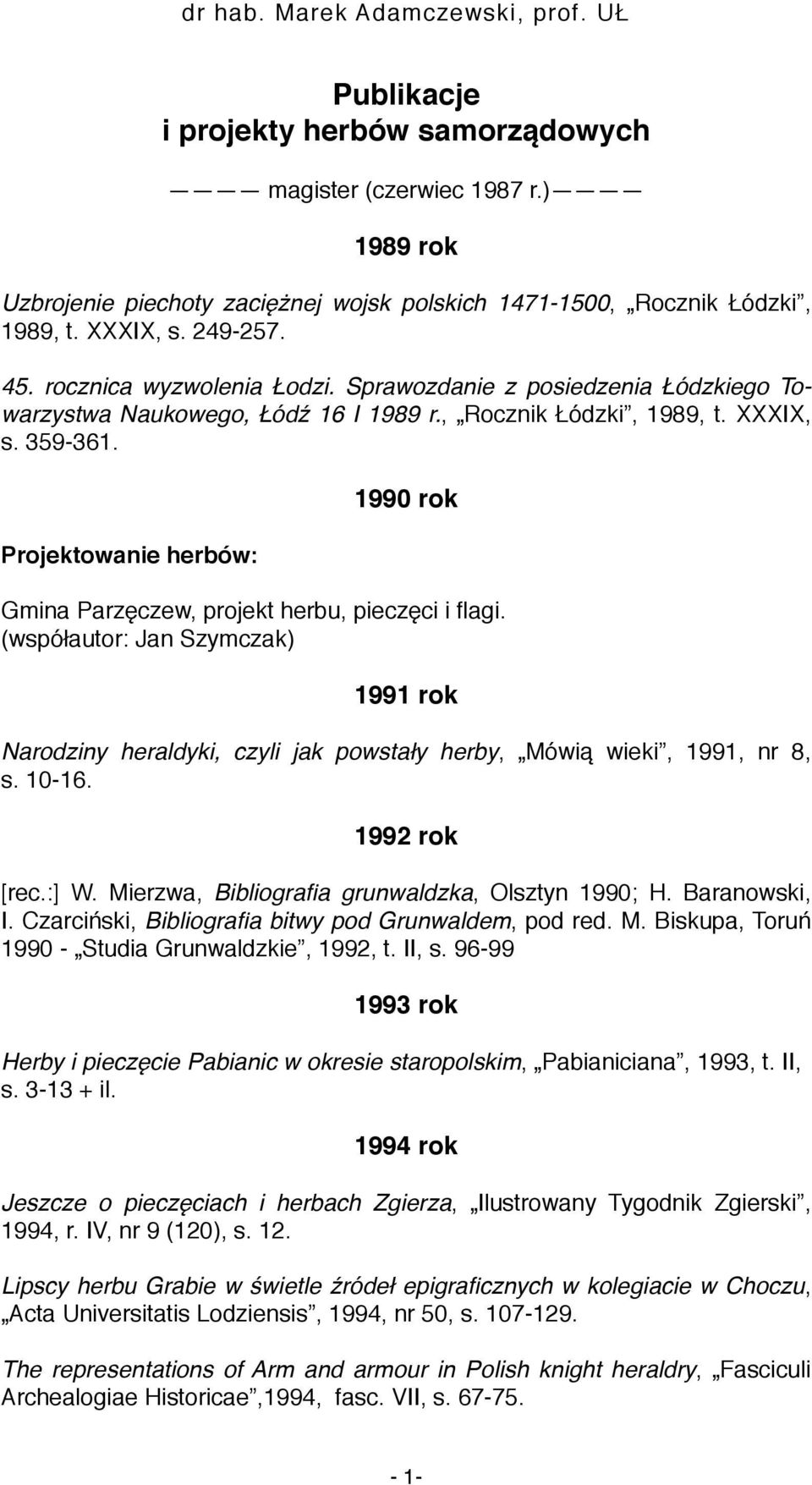 1990 rok Gmina Parzęczew, projekt herbu, pieczęci i flagi. (współautor: Jan Szymczak) 1991 rok Narodziny heraldyki, czyli jak powstały herby, Mówią wieki, 1991, nr 8, s. 10-16. 1992 rok [rec.:] W.