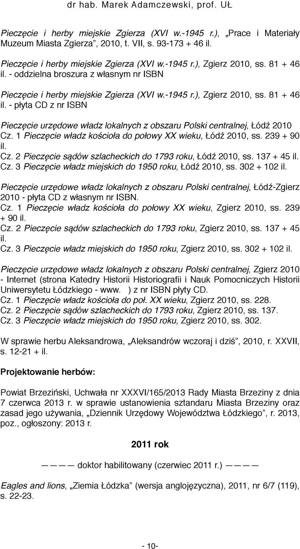 - płyta CD z nr ISBN Pieczęcie urzędowe władz lokalnych z obszaru Polski centralnej, Łódź 2010 Cz. 1 Pieczęcie władz kościoła do połowy XX wieku, Łódź 2010, ss. 239 + 90 il. Cz. 2 Pieczęcie sądów szlacheckich do 1793 roku, Łódź 2010, ss.