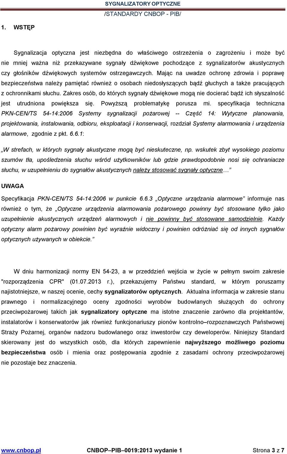 Mając na uwadze ochronę zdrowia i poprawę bezpieczeństwa należy pamiętać również o osobach niedosłyszących bądź głuchych a także pracujących z ochronnikami słuchu.