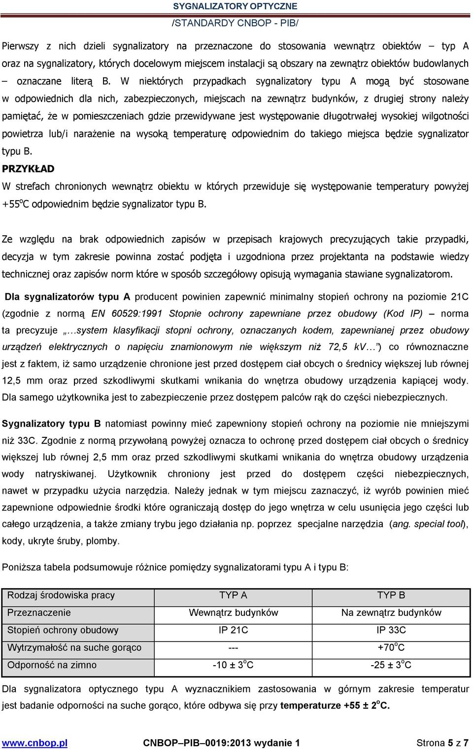 W niektórych przypadkach sygnalizatory typu A mogą być stosowane w odpowiednich dla nich, zabezpieczonych, miejscach na zewnątrz budynków, z drugiej strony należy pamiętać, że w pomieszczeniach gdzie