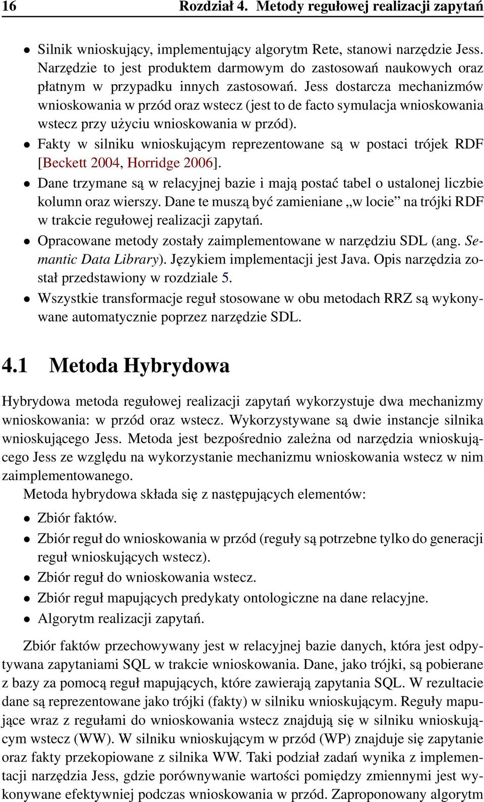 Jess dostarcza mechanizmów wnioskowania w przód oraz wstecz (jest to de facto symulacja wnioskowania wstecz przy użyciu wnioskowania w przód).
