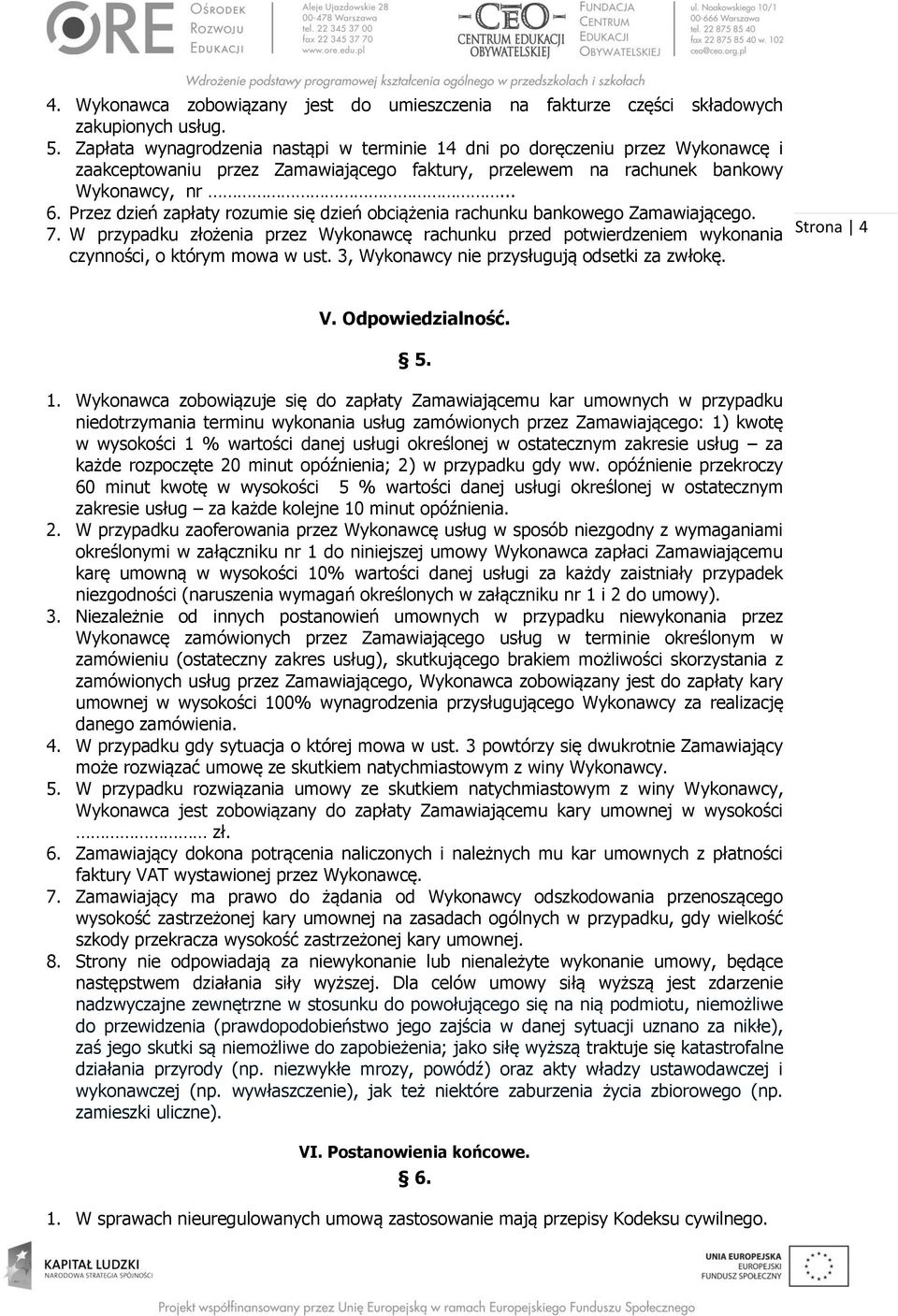 Przez dzień zapłaty rozumie się dzień obciążenia rachunku bankowego Zamawiającego. 7. W przypadku złożenia przez Wykonawcę rachunku przed potwierdzeniem wykonania czynności, o którym mowa w ust.