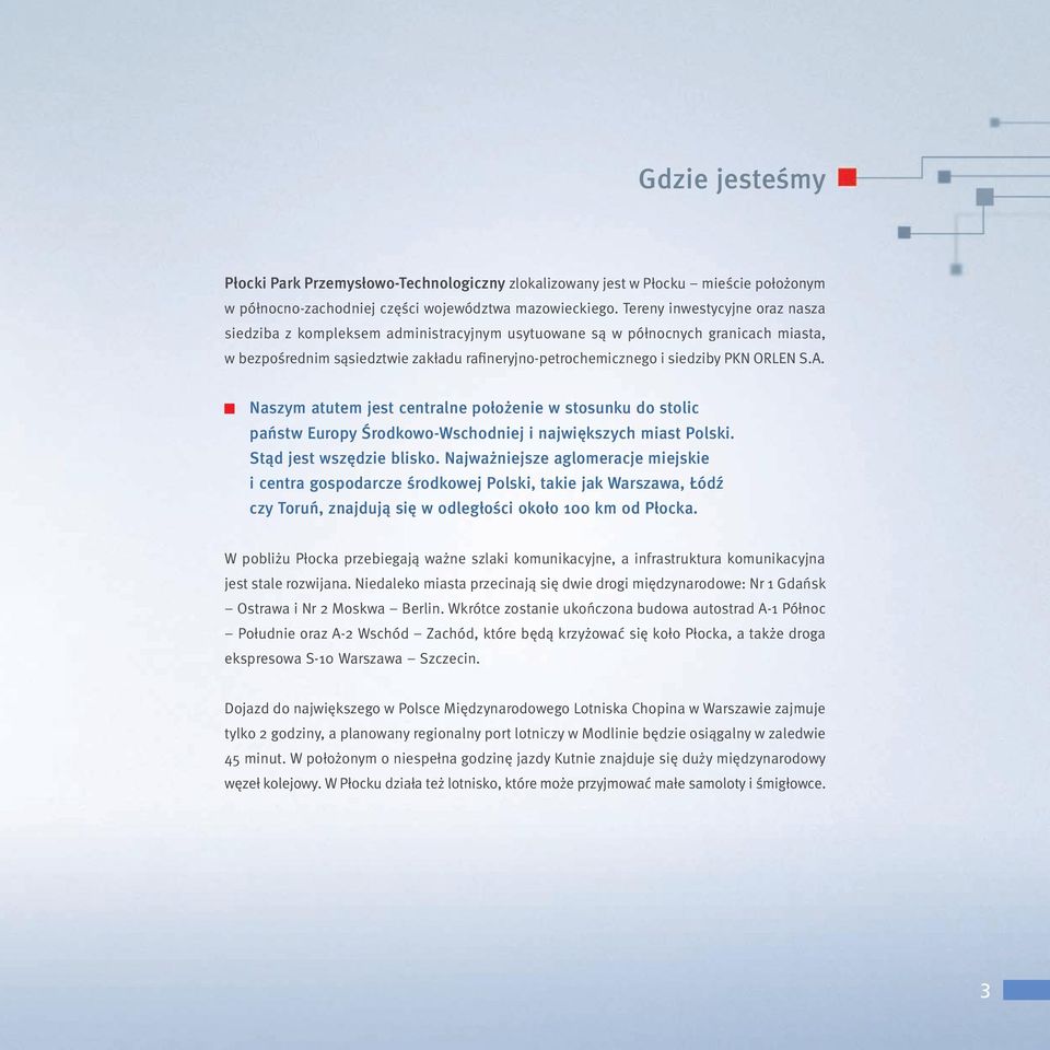S.A. Naszym atutem jest centralne położenie w stosunku do stolic państw Europy Środkowo-Wschodniej i największych miast Polski. Stąd jest wszędzie blisko.