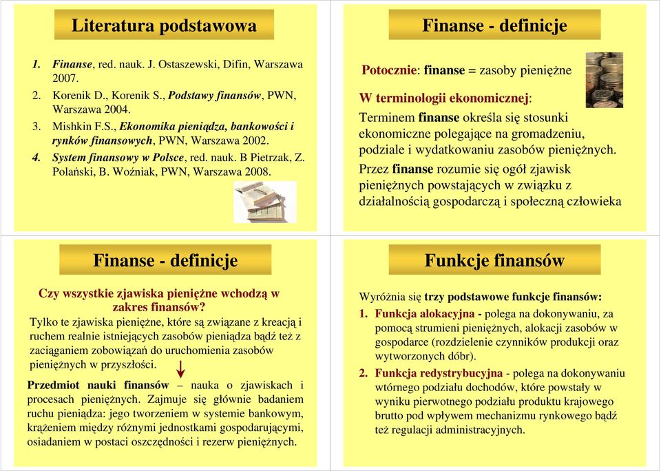 Potocznie: finanse = zasoby pienięŝne W terminologii ekonomicznej: Terminem finanse określa się stosunki ekonomiczne polegające na gromadzeniu, podziale i wydatkowaniu zasobów pienięŝnych.