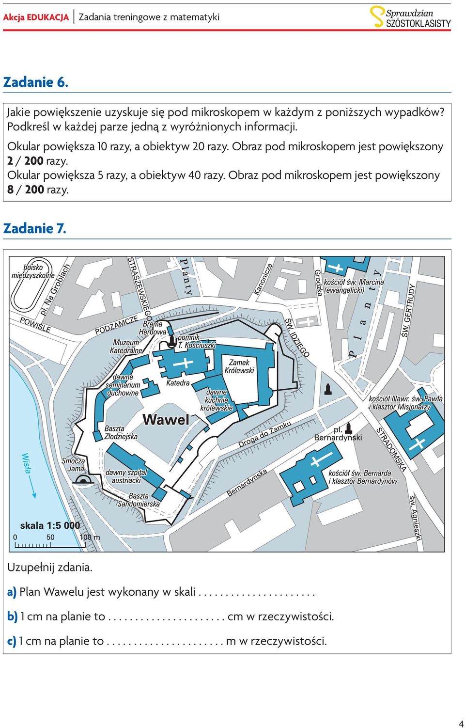 Zadanie 7. Skorzystaj z planu Wawelu w Krakowie i rozwiąż zadania 5 8. 5 6 Uzupełnij zdania. Uzupełnij zdania. a) Plan Wawelu jest wykonany w skali...................... a) Plan Wawelu jest wykonany w skali... b) 1 cm na planie to.