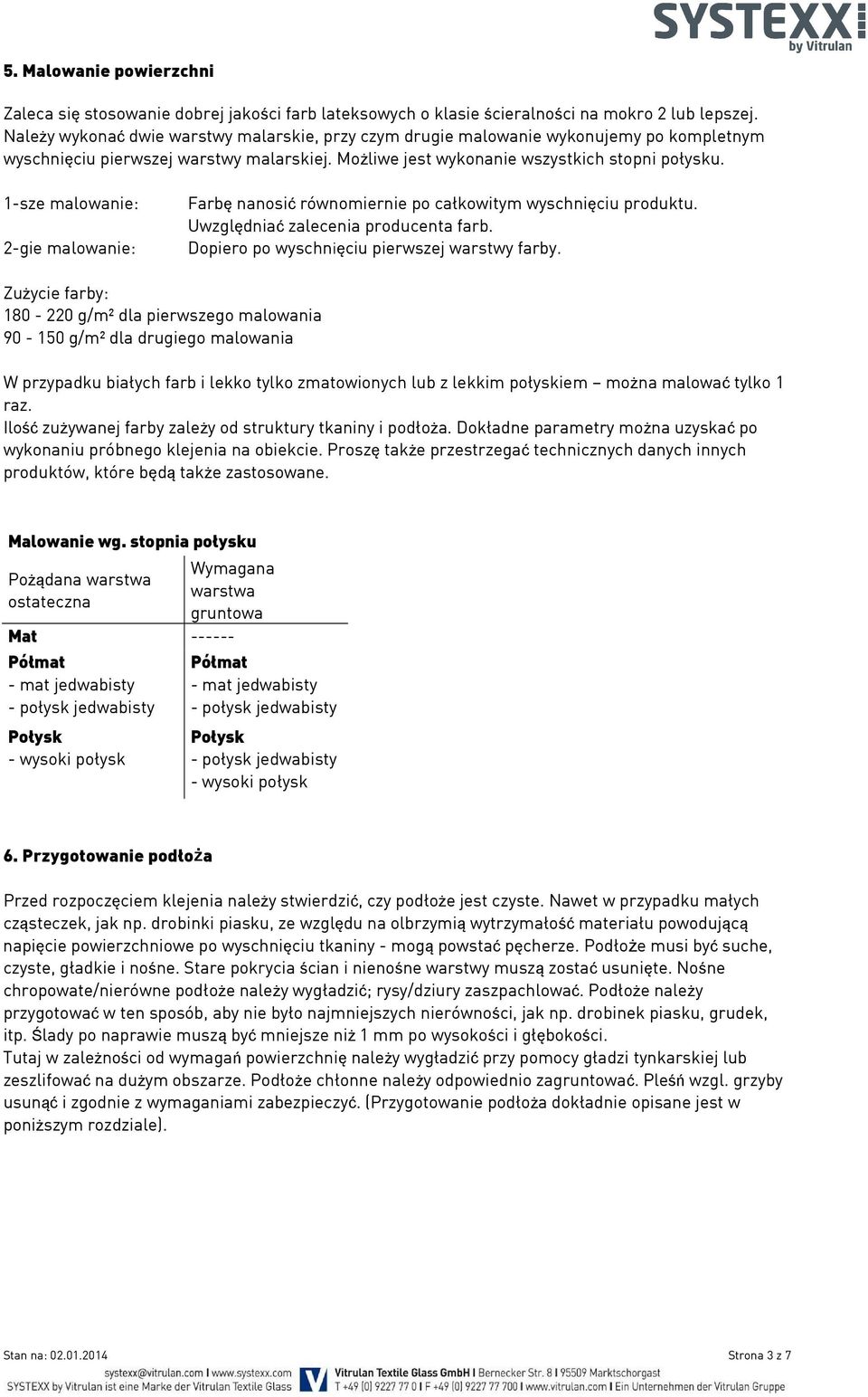 1-sze malowanie: 2-gie malowanie: Farbę nanosić równomiernie po całkowitym wyschnięciu produktu. Uwzględniać zalecenia producenta farb. Dopiero po wyschnięciu pierwszej warstwy farby.