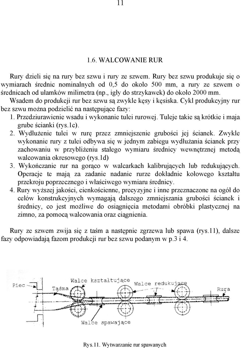 Wsadem do produkcji rur bez szwu są zwyke kęsy i kęsiska. Cyk produkcyjny rur bez szwu można podzieić na następujące fazy: 1. Przedziurawienie wsadu i wykonanie tuei rurowej.
