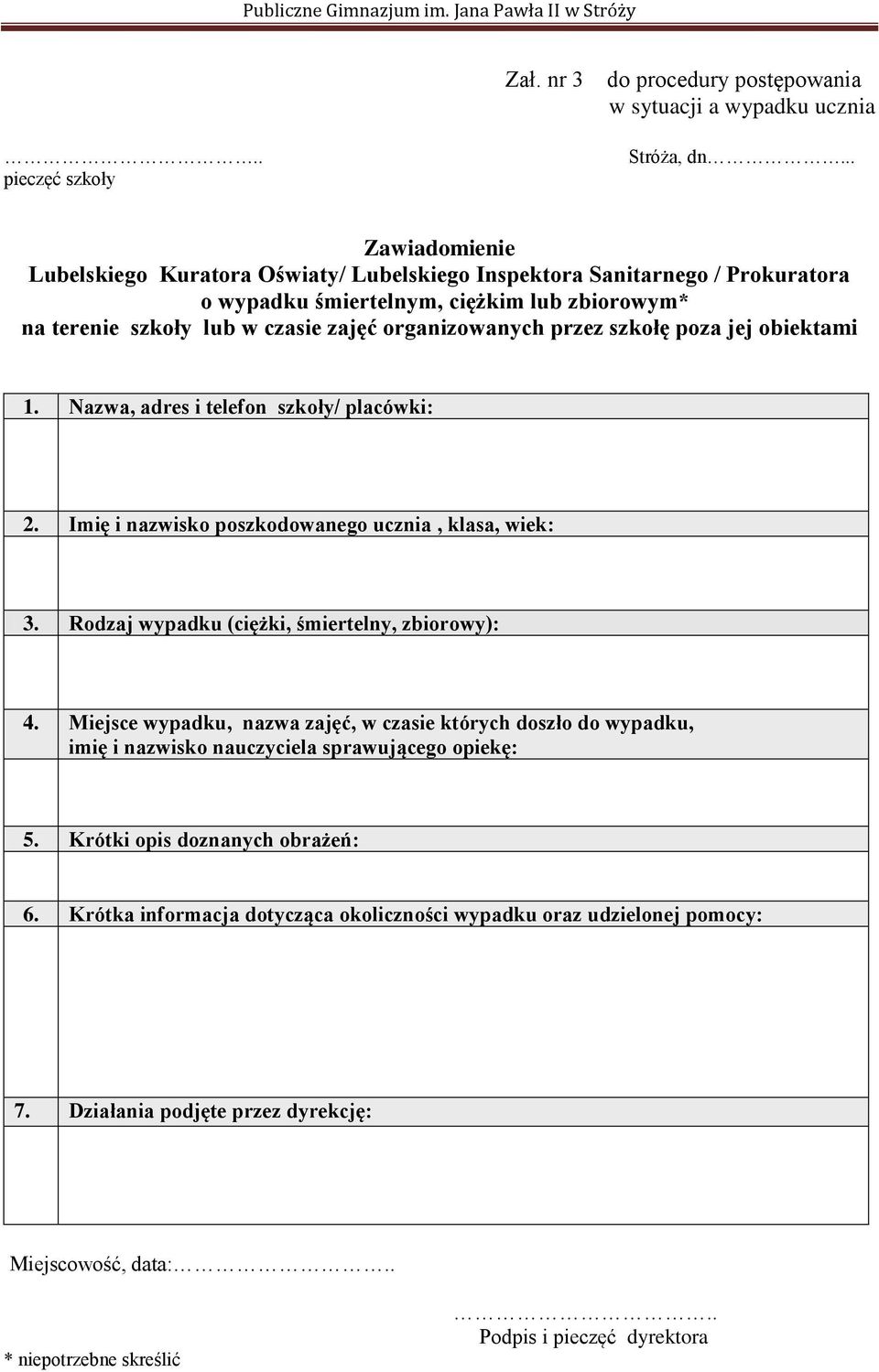 szkołę poza jej obiektami 1. Nazwa, adres i telefon szkoły/ placówki: 2. Imię i nazwisko poszkodowanego ucznia, klasa, wiek: 3. Rodzaj wypadku (ciężki, śmiertelny, zbiorowy): 4.