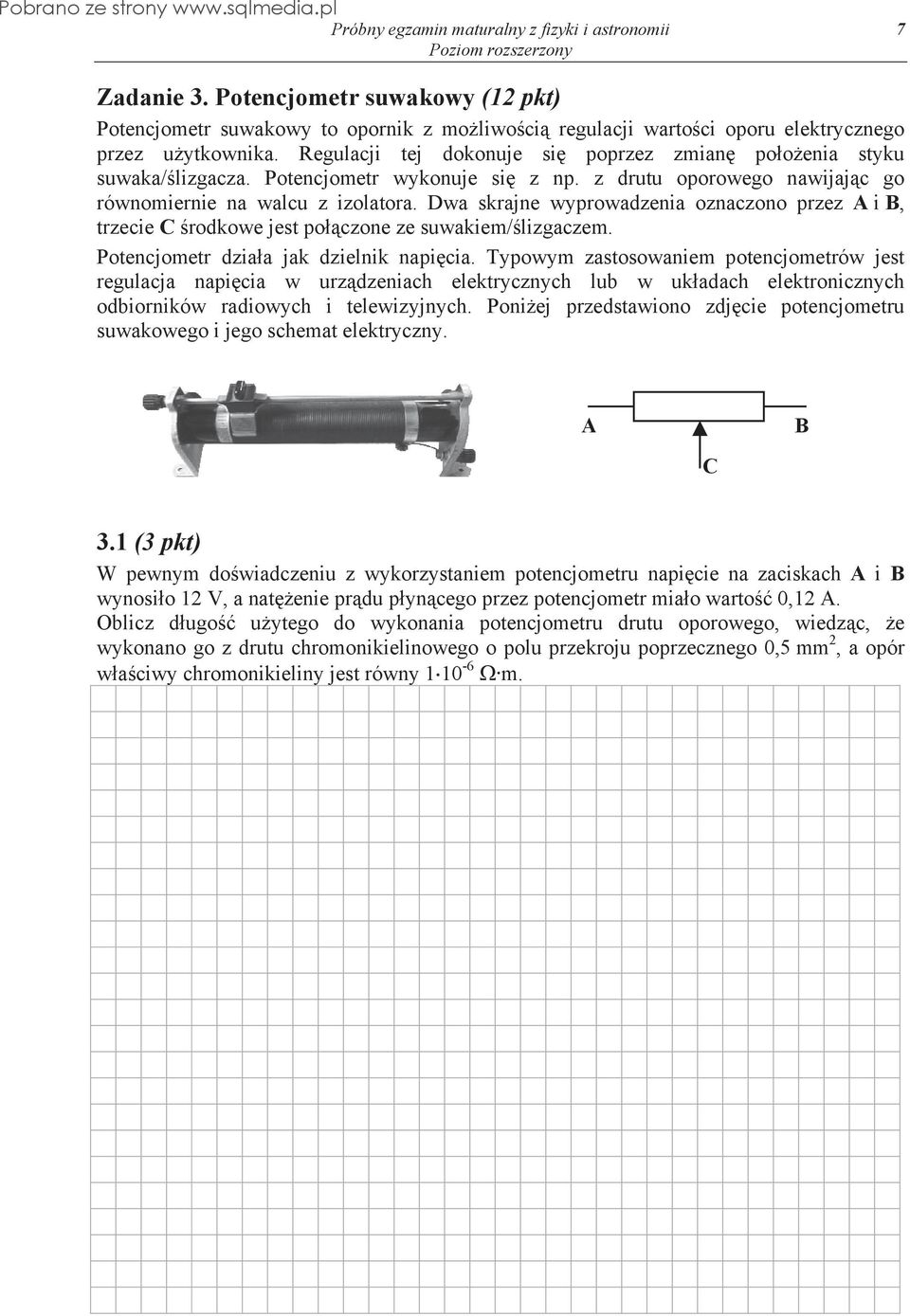 Dwa skrajne wyprowadzenia oznaczono przez A i B, trzecie C rodkowe jest po czone ze suwakiem/ lizgaczem. Potencjometr dzia a jak dzielnik napi cia.