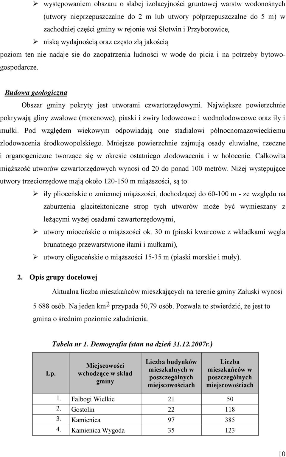 Budowa geologiczna Obszar gminy pokryty jest utworami czwartorzędowymi. Największe powierzchnie pokrywają gliny zwałowe (morenowe), piaski i żwiry lodowcowe i wodnolodowcowe oraz iły i mułki.