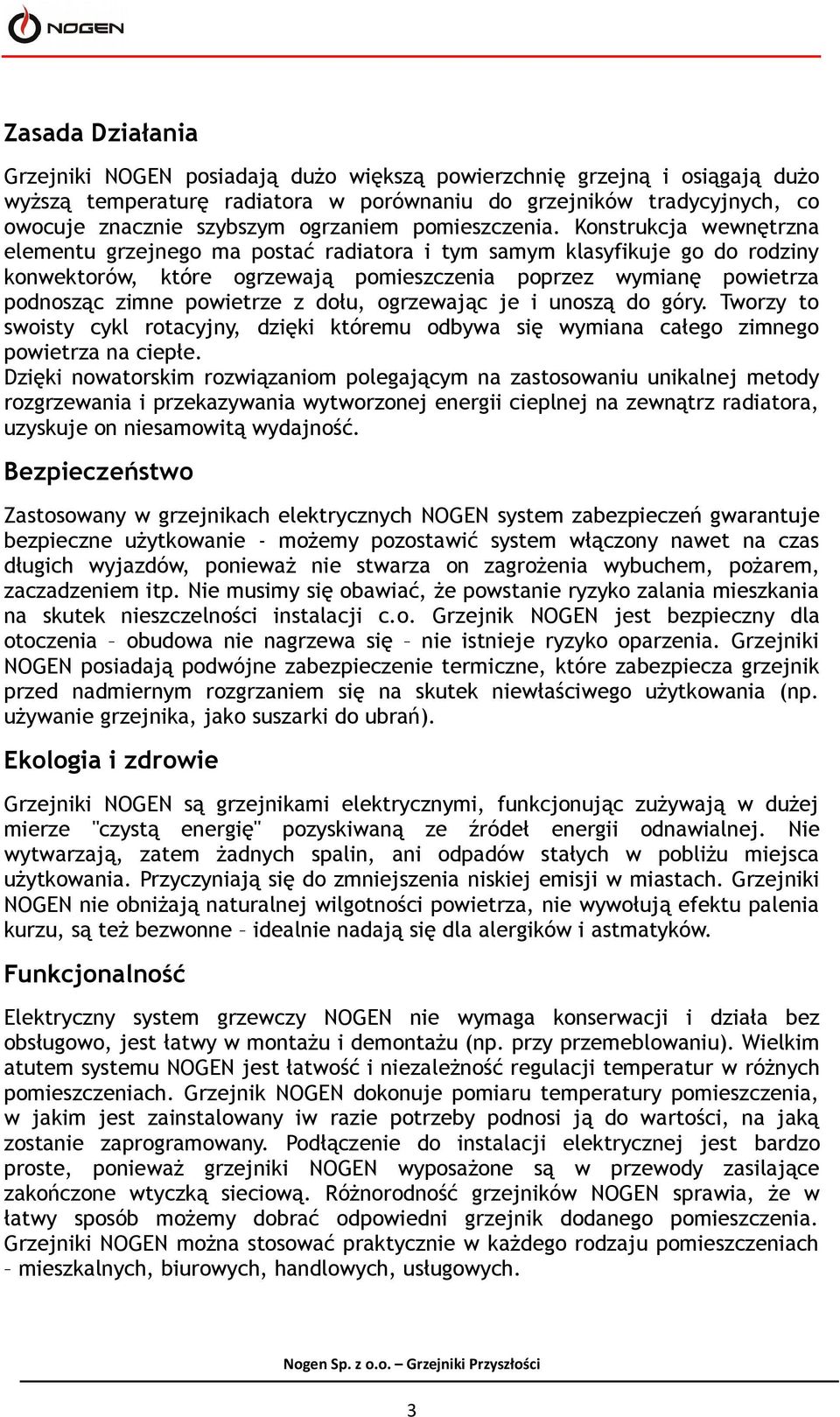 Konstrukcja wewnętrzna elementu grzejnego ma postać radiatora i tym samym klasyfikuje go do rodziny konwektorów, które ogrzewają pomieszczenia poprzez wymianę powietrza podnosząc zimne powietrze z