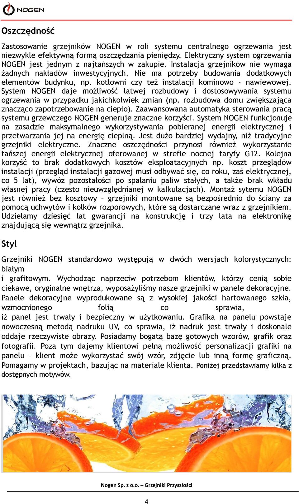 kotłowni czy też instalacji kominowo - nawiewowej. System NOGEN daje możliwość łatwej rozbudowy i dostosowywania systemu ogrzewania w przypadku jakichkolwiek zmian (np.