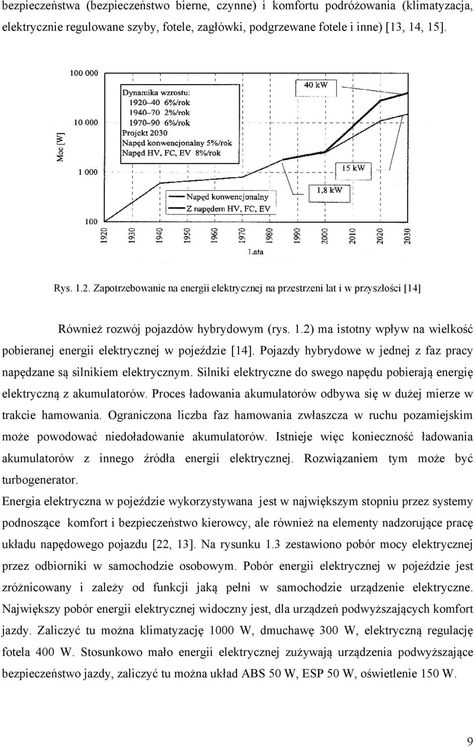 Pojazdy hybrydowe w jednej z faz pracy napędzane są silnikiem elektrycznym. Silniki elektryczne do swego napędu pobierają energię elektryczną z akumulatorów.