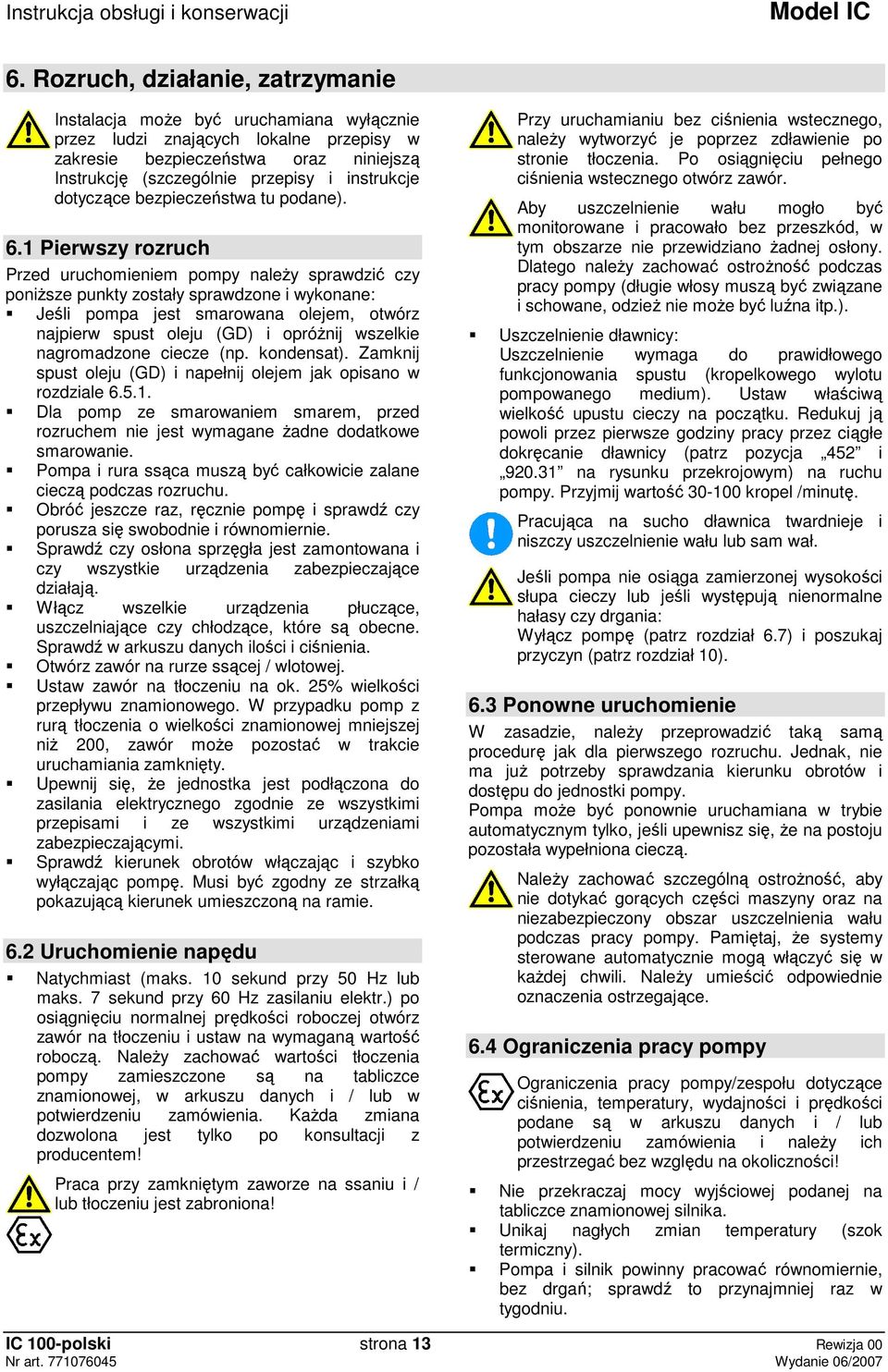 1 Pierwszy rozruch Przed uruchomieniem pompy naleŝy sprawdzić czy poniŝsze punkty zostały sprawdzone i wykonane: Jeśli pompa jest smarowana olejem, otwórz najpierw spust oleju (GD) i opróŝnij