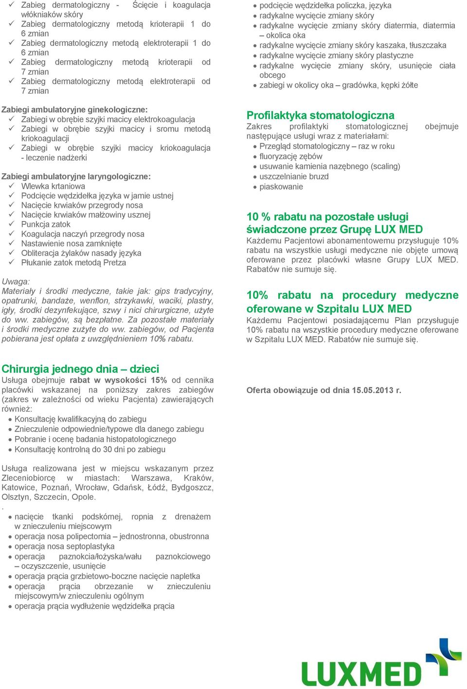 macicy i sromu metodą kriokoagulacji Zabiegi w obrębie szyjki macicy kriokoagulacja - leczenie nadżerki Zabiegi ambulatoryjne laryngologiczne: Wlewka krtaniowa Podcięcie wędzidełka języka w jamie