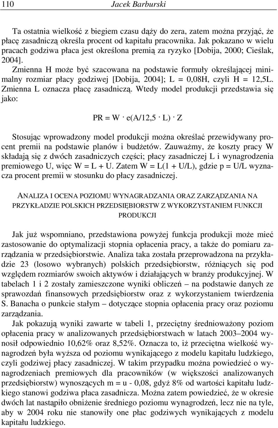 Zmienna H moŝe być szacowana na podstawie formuły określającej minimalny rozmiar płacy godziwej [Dobija, 2004]; L = 0,08H, czyli H = 12,5L. Zmienna L oznacza płacę zasadniczą.