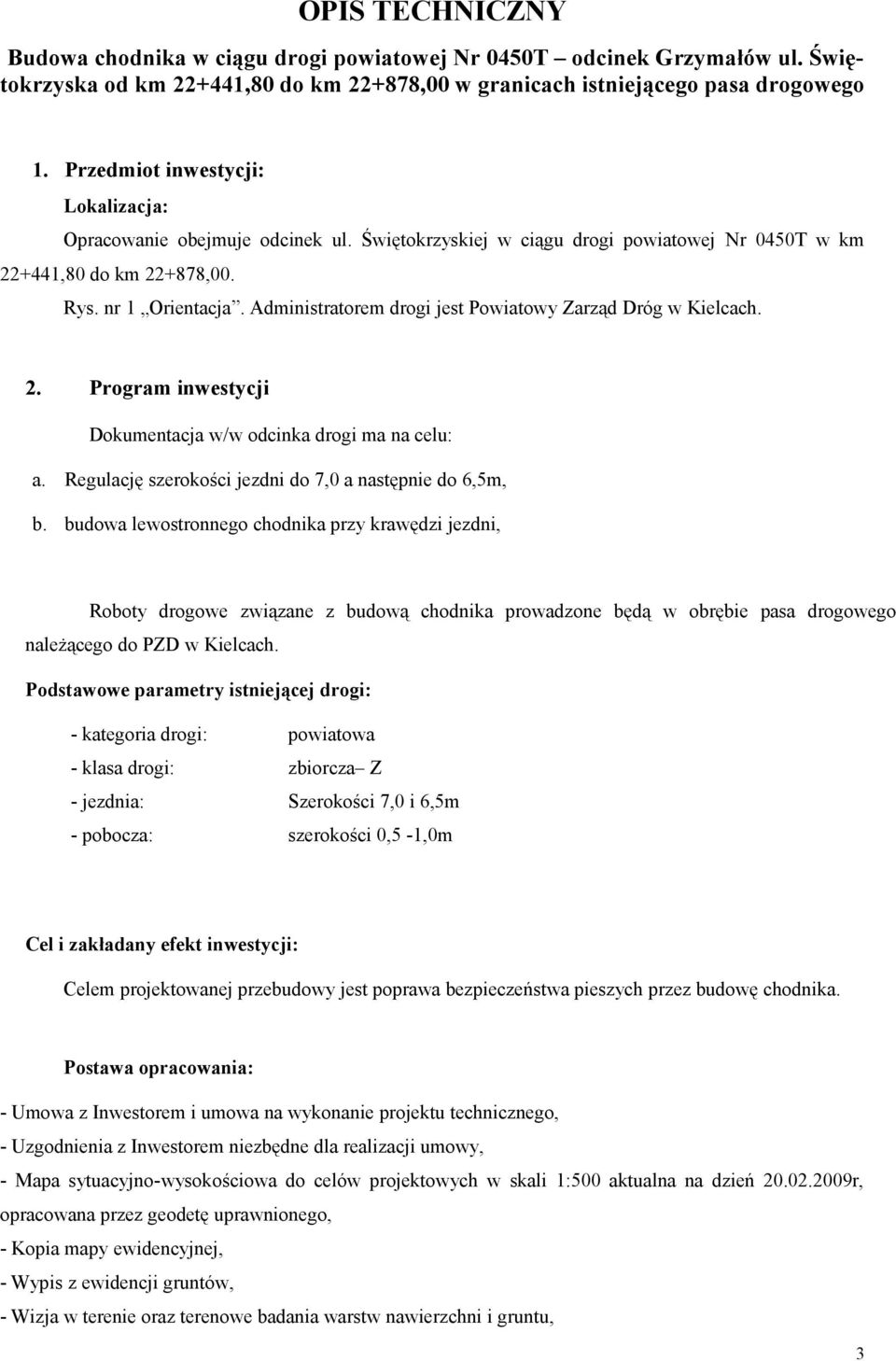 Administratorem drogi jest Powiatowy Zarząd Dróg w Kielcach. 2. Program inwestycji Dokumentacja w/w odcinka drogi ma na celu: a. Regulację szerokości jezdni do 7,0 a następnie do 6,5m, b.